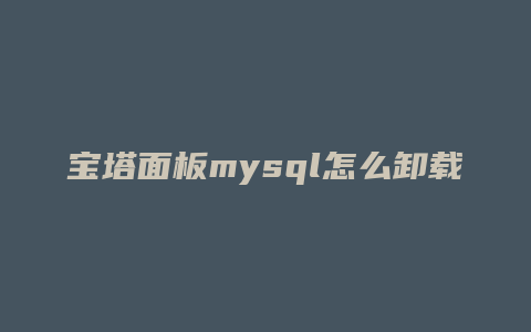 宝塔面板mysql怎么卸载