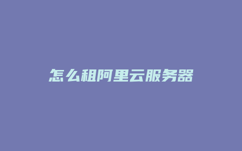 怎么租阿里云服务器