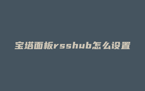 宝塔面板rsshub怎么设置