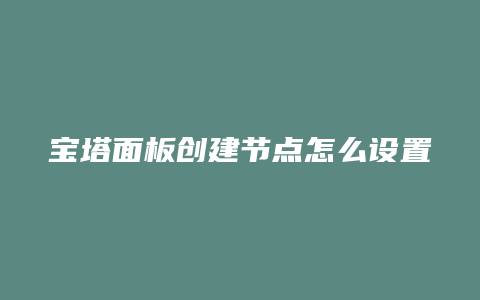 宝塔面板创建节点怎么设置