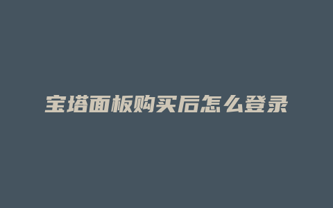 宝塔面板购买后怎么登录