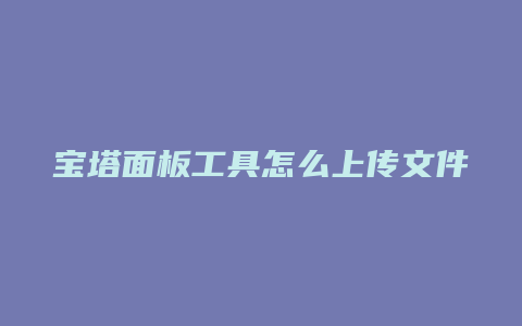 宝塔面板工具怎么上传文件