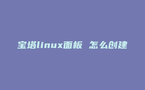 宝塔linux面板 怎么创建