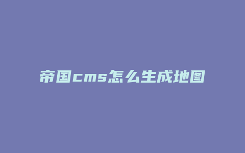 帝国cms怎么生成地图