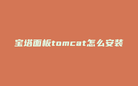 宝塔面板tomcat怎么安装