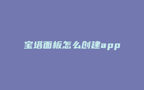 宝塔面板怎么创建app