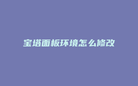 宝塔面板环境怎么修改