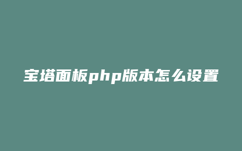 宝塔面板php版本怎么设置