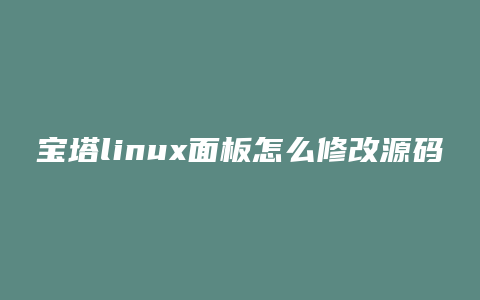 宝塔linux面板怎么修改源码