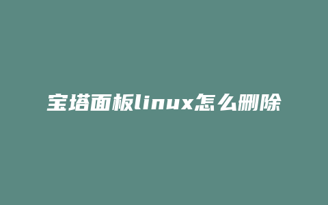 宝塔面板linux怎么删除