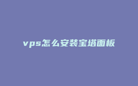 vps怎么安装宝塔面板