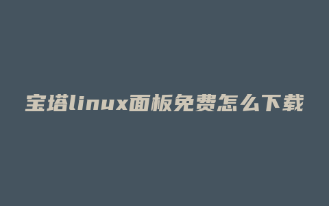 宝塔linux面板免费怎么下载