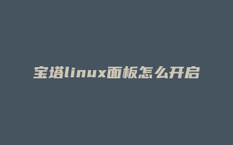 宝塔linux面板怎么开启