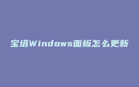 宝塔Windows面板怎么更新