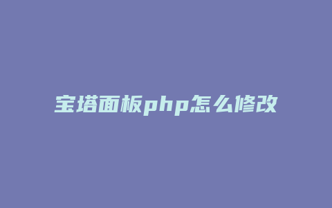 宝塔面板php怎么修改