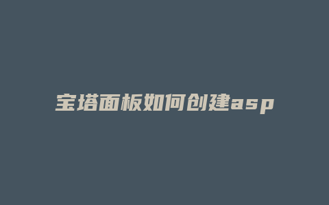 宝塔面板如何创建asp