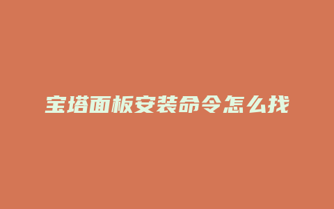 宝塔面板安装命令怎么找