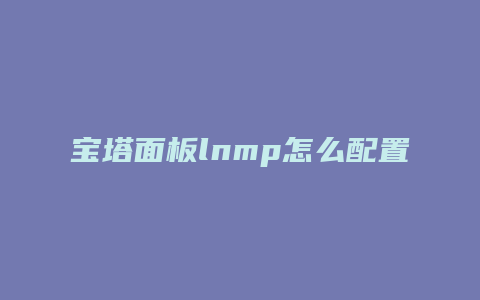 宝塔面板lnmp怎么配置