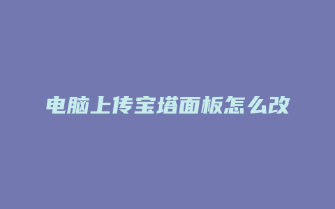 电脑上传宝塔面板怎么改