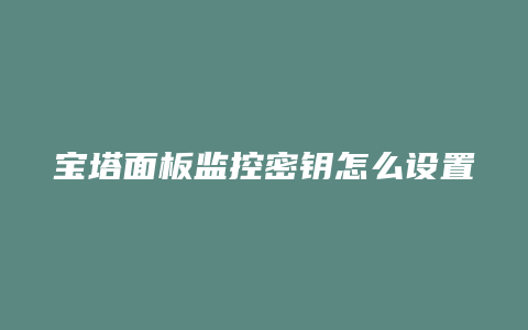 宝塔面板监控密钥怎么设置