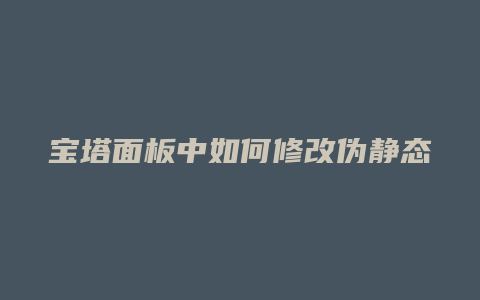 宝塔面板中如何修改伪静态