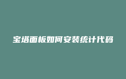 宝塔面板如何安装统计代码