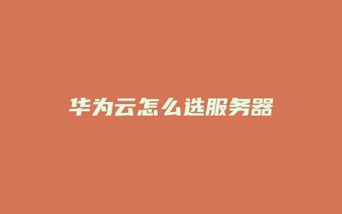 华为云怎么选服务器