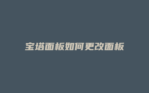 宝塔面板如何更改面板