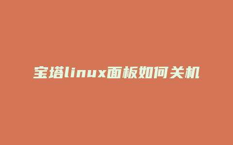 宝塔linux面板如何关机