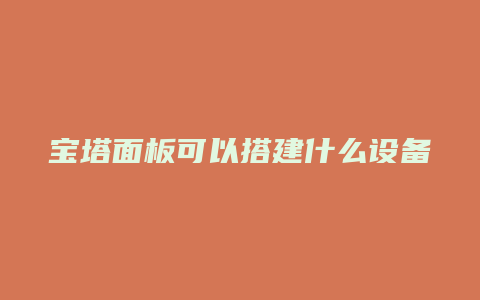 宝塔面板可以搭建什么设备