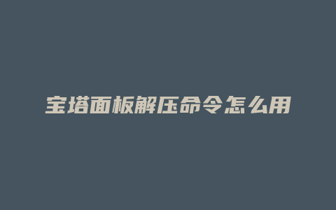 宝塔面板解压命令怎么用