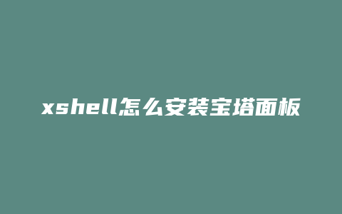 xshell怎么安装宝塔面板