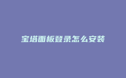 宝塔面板登录怎么安装