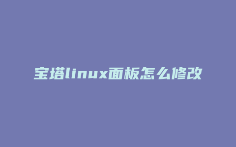 宝塔linux面板怎么修改