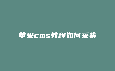 苹果cms教程如何采集