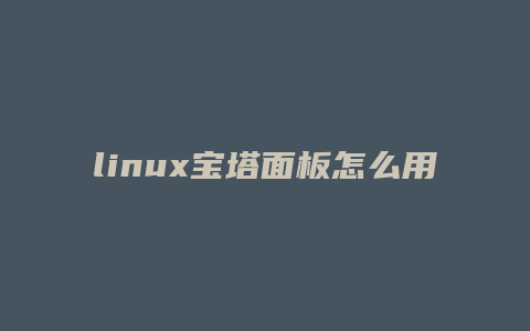 linux宝塔面板怎么用