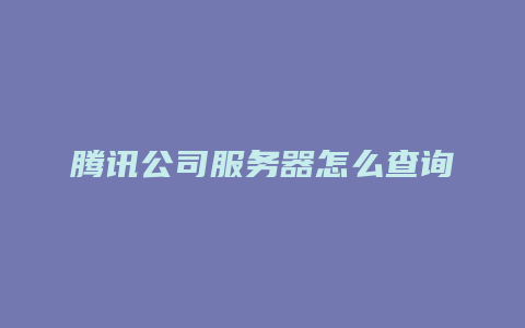 腾讯公司服务器怎么查询