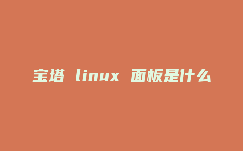 宝塔 linux 面板是什么