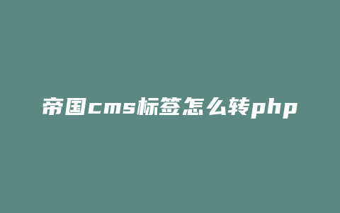 帝国cms标签怎么转php