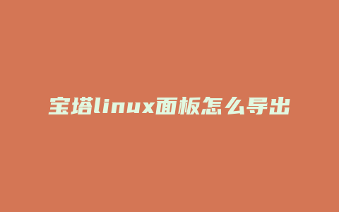 宝塔linux面板怎么导出