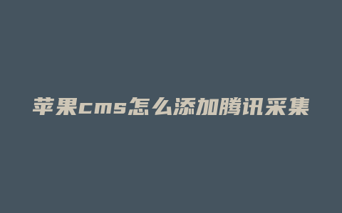 苹果cms怎么添加腾讯采集