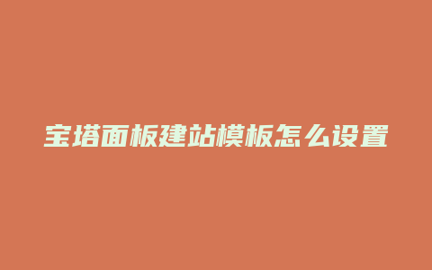 宝塔面板建站模板怎么设置