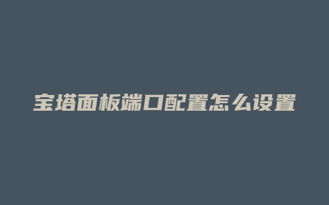 宝塔面板端口配置怎么设置