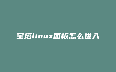 宝塔linux面板怎么进入