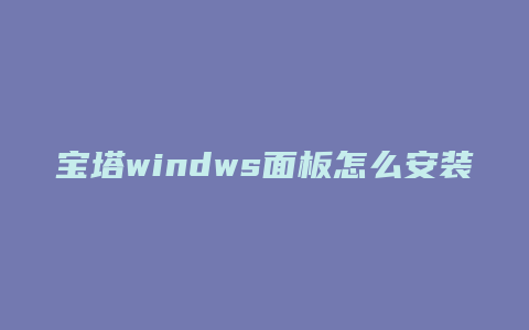 宝塔windws面板怎么安装