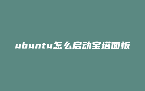 ubuntu怎么启动宝塔面板