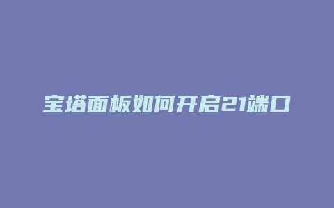 宝塔面板如何开启21端口