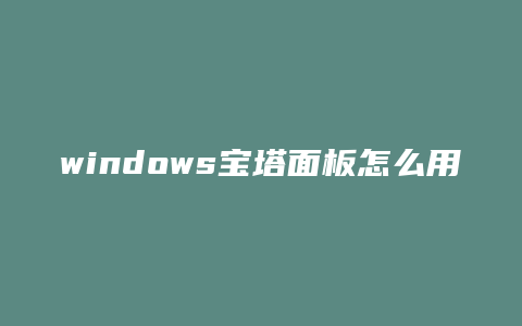 windows宝塔面板怎么用