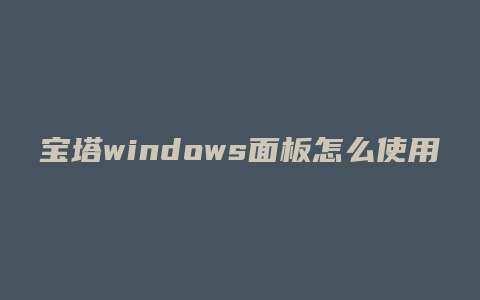 宝塔windows面板怎么使用