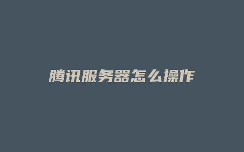 腾讯服务器怎么操作